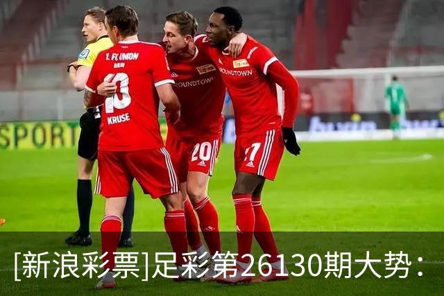 [新浪彩票]足彩第26130期大势：纽卡主胜可期